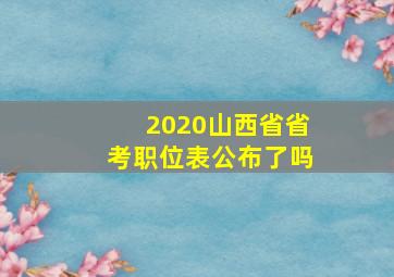 2020山西省省考职位表公布了吗