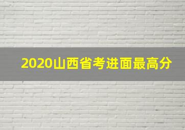 2020山西省考进面最高分