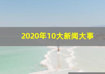 2020年10大新闻大事