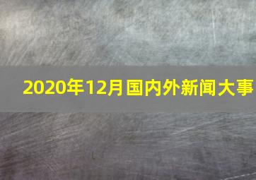 2020年12月国内外新闻大事