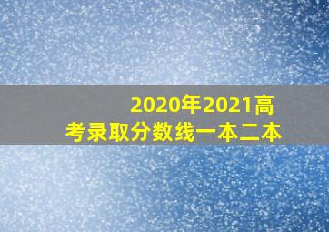 2020年2021高考录取分数线一本二本