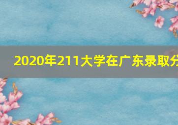 2020年211大学在广东录取分