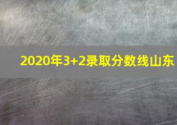 2020年3+2录取分数线山东