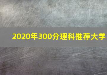 2020年300分理科推荐大学