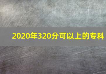 2020年320分可以上的专科