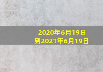 2020年6月19日到2021年6月19日