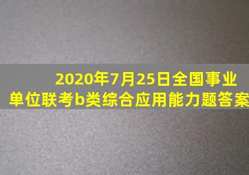 2020年7月25日全国事业单位联考b类综合应用能力题答案