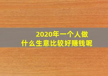 2020年一个人做什么生意比较好赚钱呢