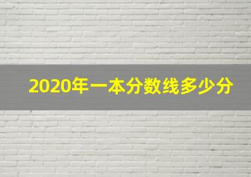 2020年一本分数线多少分