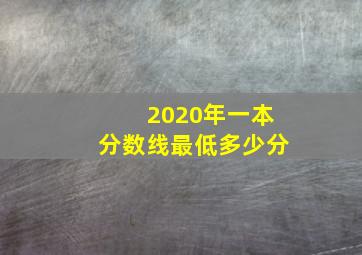 2020年一本分数线最低多少分