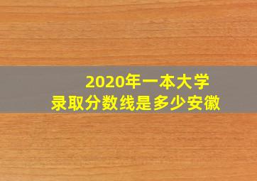 2020年一本大学录取分数线是多少安徽