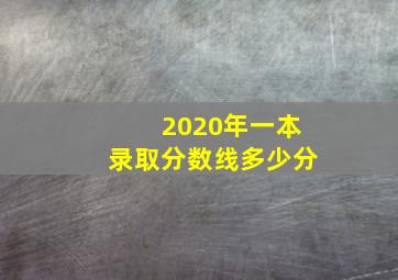 2020年一本录取分数线多少分