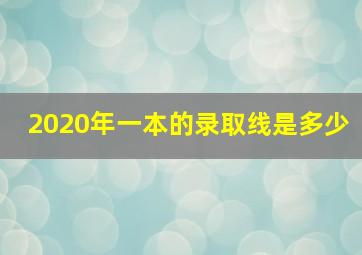 2020年一本的录取线是多少