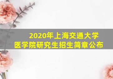 2020年上海交通大学医学院研究生招生简章公布