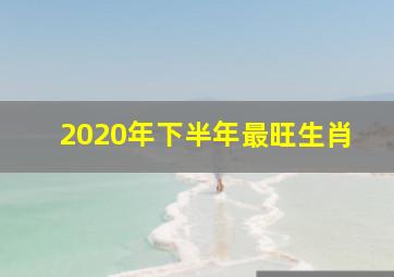 2020年下半年最旺生肖