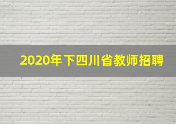 2020年下四川省教师招聘