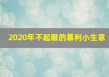 2020年不起眼的暴利小生意