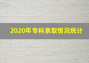 2020年专科录取情况统计