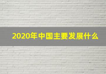 2020年中国主要发展什么