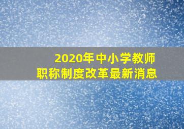 2020年中小学教师职称制度改革最新消息