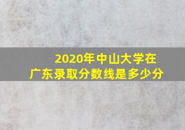 2020年中山大学在广东录取分数线是多少分