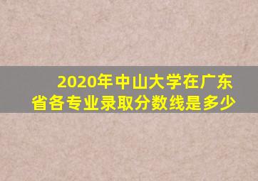 2020年中山大学在广东省各专业录取分数线是多少