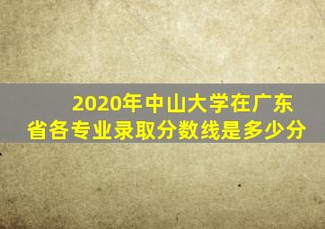 2020年中山大学在广东省各专业录取分数线是多少分