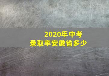 2020年中考录取率安徽省多少