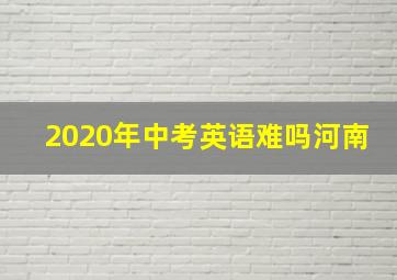 2020年中考英语难吗河南