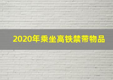 2020年乘坐高铁禁带物品