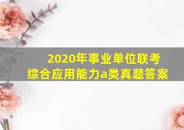 2020年事业单位联考综合应用能力a类真题答案