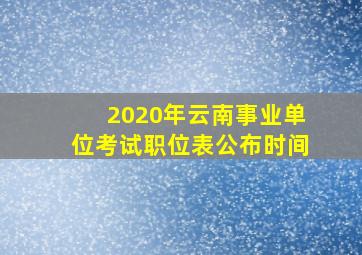 2020年云南事业单位考试职位表公布时间