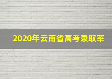 2020年云南省高考录取率