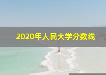 2020年人民大学分数线