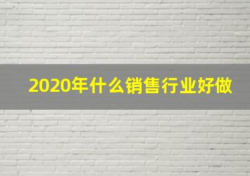 2020年什么销售行业好做