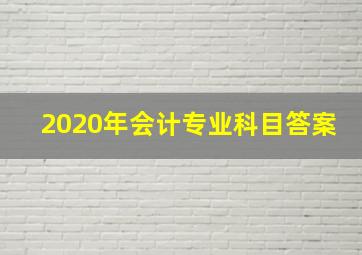 2020年会计专业科目答案