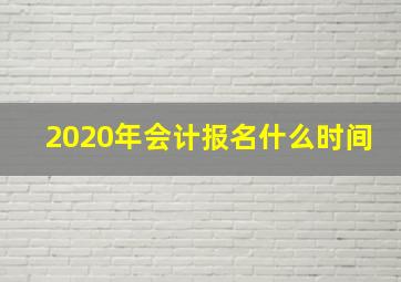 2020年会计报名什么时间