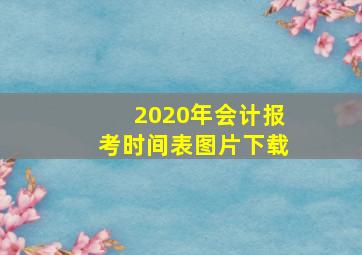 2020年会计报考时间表图片下载