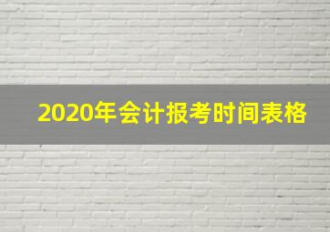 2020年会计报考时间表格