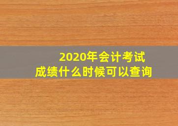 2020年会计考试成绩什么时候可以查询