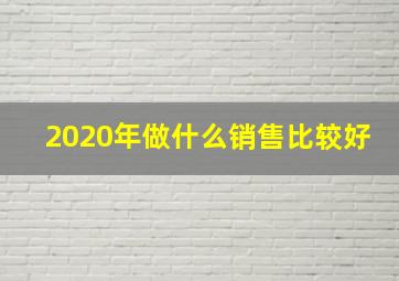 2020年做什么销售比较好