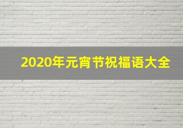 2020年元宵节祝福语大全