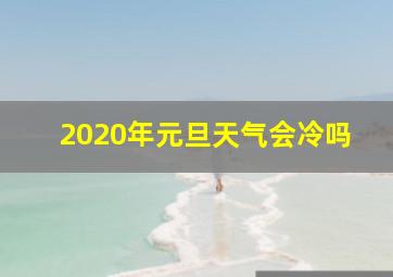 2020年元旦天气会冷吗