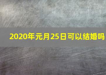 2020年元月25日可以结婚吗