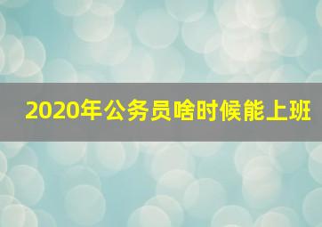 2020年公务员啥时候能上班