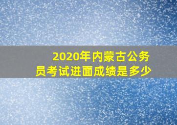 2020年内蒙古公务员考试进面成绩是多少