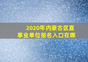 2020年内蒙古区直事业单位报名入口在哪