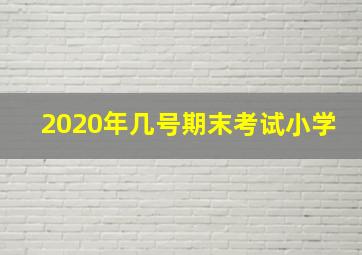 2020年几号期末考试小学