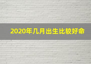 2020年几月出生比较好命