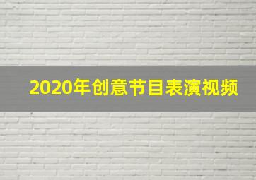 2020年创意节目表演视频